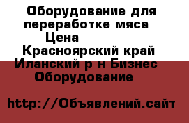 Оборудование для переработке мяса › Цена ­ 600 000 - Красноярский край, Иланский р-н Бизнес » Оборудование   